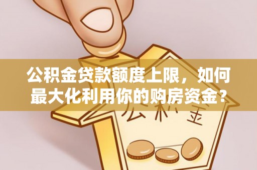 徽县公积金贷款额度上限，如何最大化利用你的购房资金？