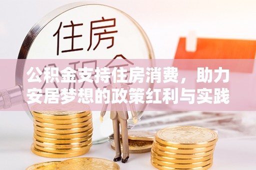 徽县公积金支持住房消费，助力安居梦想的政策红利与实践
