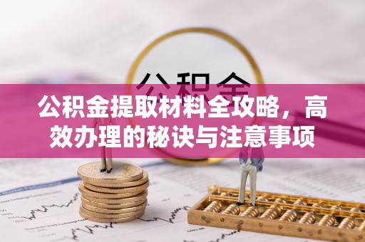 徽县公积金提取材料全攻略，高效办理的秘诀与注意事项