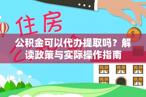 徽县公积金可以代办提取吗？解读政策与实际操作指南