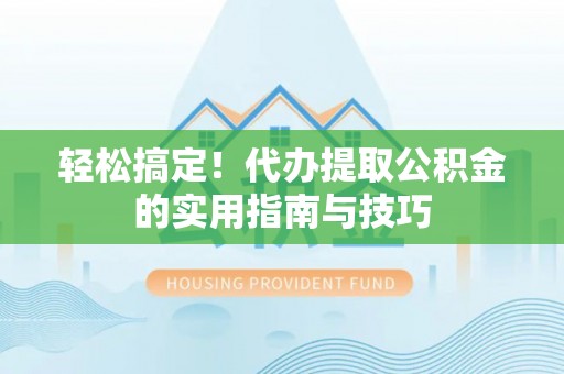 徽县轻松搞定！代办提取公积金的实用指南与技巧
