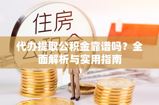徽县代办提取公积金靠谱吗？全面解析与实用指南