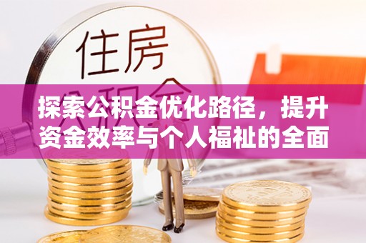 徽县探索公积金优化路径，提升资金效率与个人福祉的全面解析