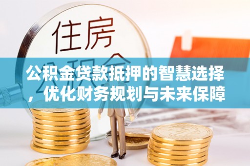 徽县公积金贷款抵押的智慧选择，优化财务规划与未来保障