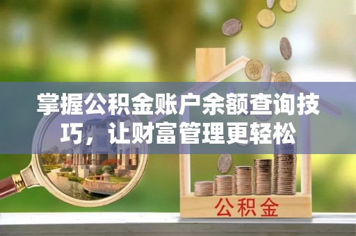 徽县掌握公积金账户余额查询技巧，让财富管理更轻松