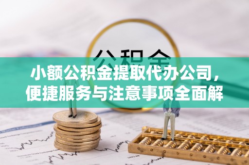 徽县小额公积金提取代办公司，便捷服务与注意事项全面解析