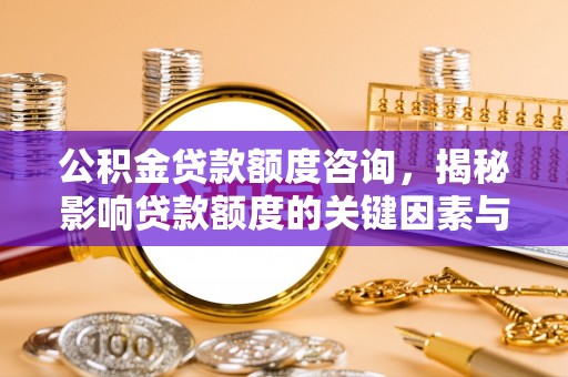 徽县公积金贷款额度咨询，揭秘影响贷款额度的关键因素与实用攻略