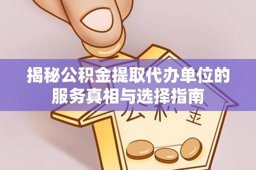 徽县揭秘公积金提取代办单位的服务真相与选择指南