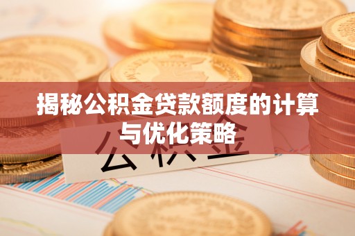徽县揭秘公积金贷款额度的计算与优化策略