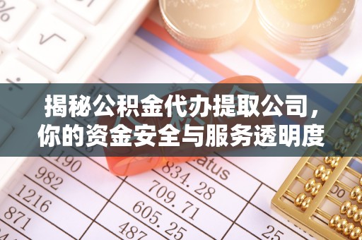 徽县揭秘公积金代办提取公司，你的资金安全与服务透明度全解析
