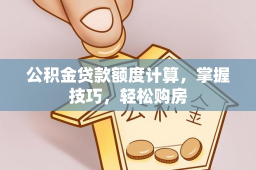 徽县公积金贷款额度计算，掌握技巧，轻松购房