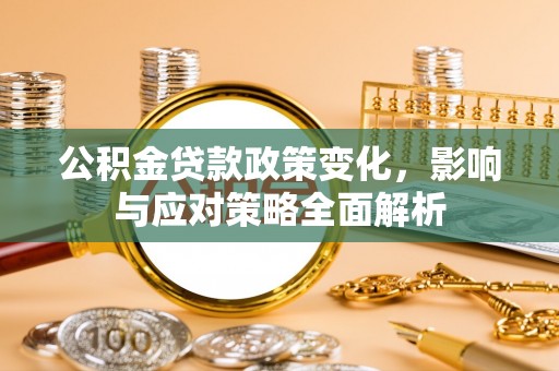 徽县公积金贷款政策变化，影响与应对策略全面解析