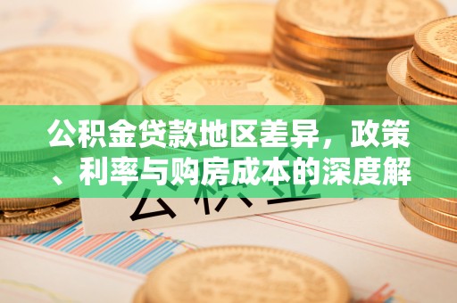 徽县公积金贷款地区差异，政策、利率与购房成本的深度解析