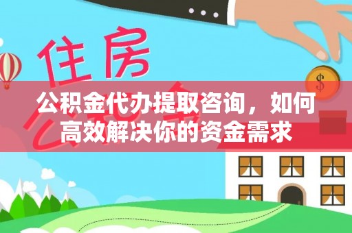 徽县公积金代办提取咨询，如何高效解决你的资金需求