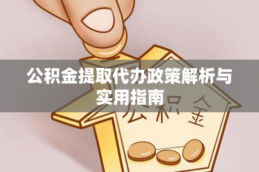 徽县公积金提取代办政策解析与实用指南