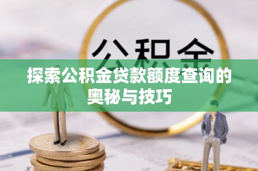 徽县探索公积金贷款额度查询的奥秘与技巧