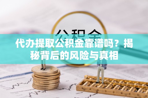徽县代办提取公积金靠谱吗？揭秘背后的风险与真相