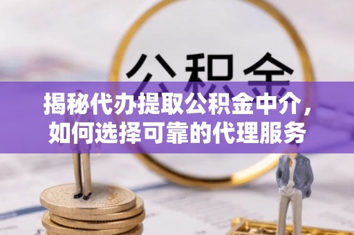 徽县揭秘代办提取公积金中介，如何选择可靠的代理服务