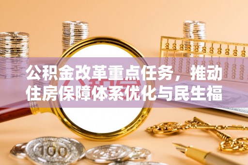 徽县公积金改革重点任务，推动住房保障体系优化与民生福祉提升