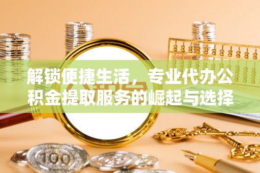 徽县解锁便捷生活，专业代办公积金提取服务的崛起与选择