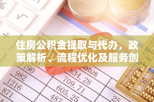 徽县住房公积金提取与代办，政策解析、流程优化及服务创新