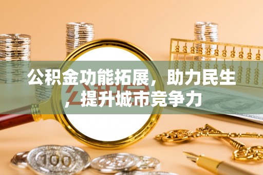 徽县公积金功能拓展，助力民生，提升城市竞争力