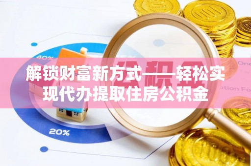 徽县解锁财富新方式——轻松实现代办提取住房公积金