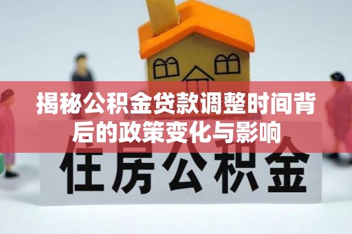 徽县揭秘公积金贷款调整时间背后的政策变化与影响