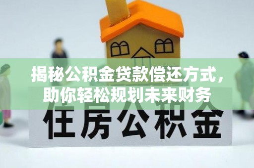 徽县揭秘公积金贷款偿还方式，助你轻松规划未来财务