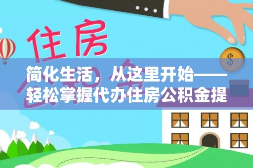 徽县简化生活，从这里开始——轻松掌握代办住房公积金提取全流程
