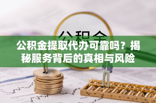 徽县公积金提取代办可靠吗？揭秘服务背后的真相与风险