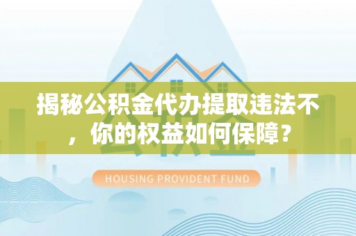 徽县揭秘公积金代办提取违法不，你的权益如何保障？